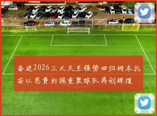 奋进2026三大天王强势回归姆本扎安以恩费利佩重聚球队再创辉煌