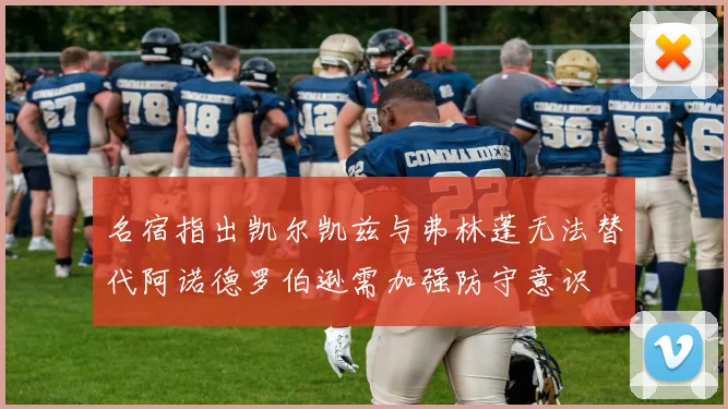名宿指出凯尔凯兹与弗林蓬无法替代阿诺德罗伯逊需加强防守意识