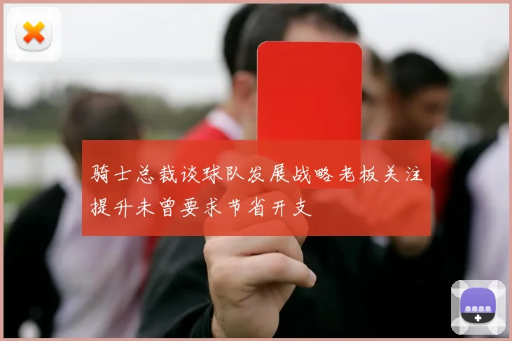 骑士总裁谈球队发展战略老板关注提升未曾要求节省开支