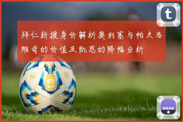 拜仁新援身价解析奥利塞与帕夫洛维奇的价值及凯恩的降幅分析