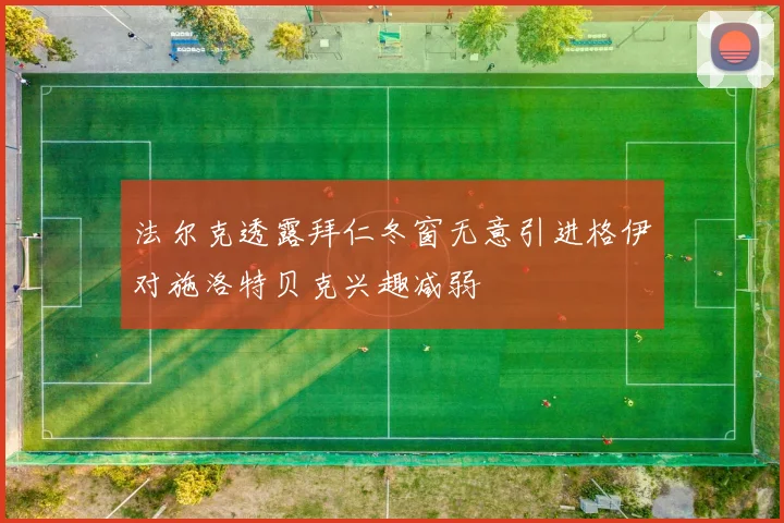 法尔克透露拜仁冬窗无意引进格伊对施洛特贝克兴趣减弱
