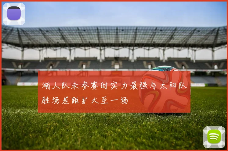 湖人队未参赛时实力最强与太阳队胜场差距扩大至一场